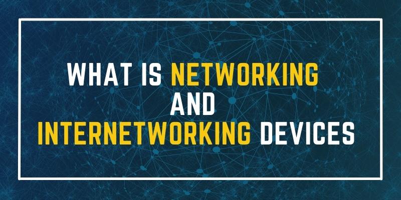 NETWORKING AND INTERNETWORKING DEVICES