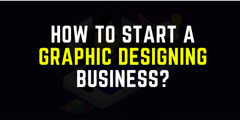 How To Start A Graphic Designing Business?
